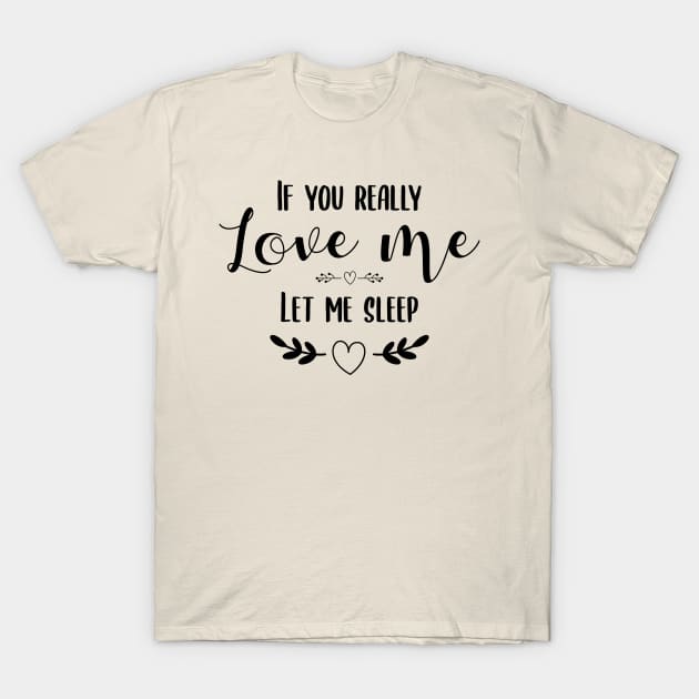 if you really love me let me sleep T-Shirt by Teekingdom